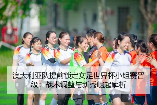 ao-da-li-ya-dui-ti-qian-suo-ding-nv-zu-shi-jie-bei-xiao-zu-sai-jin-ji-zhan-shu-tiao-zheng-yu-xin-xiu-jue-qi-jie-xi-2-875.jpg