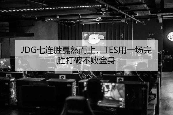 JDG七连胜戛然而止，TES用一场完胜打破不败金身